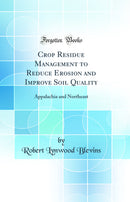 Crop Residue Management to Reduce Erosion and Improve Soil Quality: Appalachia and Northeast (Classic Reprint)