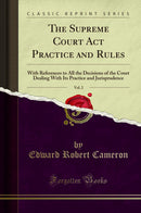 The Supreme Court Act Practice and Rules, Vol. 2: With References to All the Decisions of the Court Dealing With Its Practice and Jurisprudence (Classic Reprint)