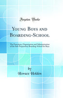 Young Boys and Boarding-School: The Functions, Organisation and Administration of the Sub-Preparatory Boarding-School for Boys (Classic Reprint)