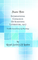 International Catalogue Of Scientific Literature, 1917: Twelfth Annual Issue; Q, Physiology (Classic Reprint)