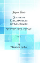Questions Diplomatiques Et Coloniales, Vol. 27: Revue de Politique Exterieure, Paraissant le 1er Et le 16 de Chaque Mois; Janvier-Juin 1909 (Classic Reprint)