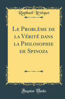 Le Problème de la Vérité dans la Philosophie de Spinoza (Classic Reprint)