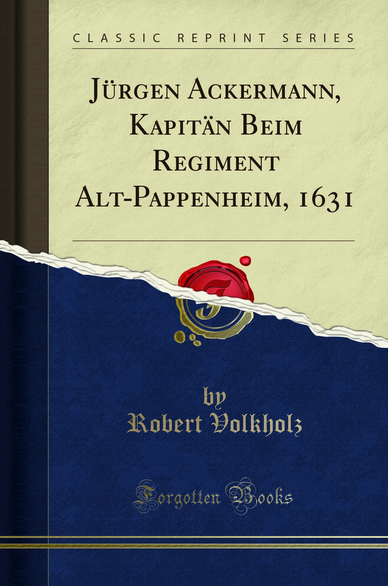 Jürgen Ackermann, Kapitän Beim Regiment Alt-Pappenheim, 1631 (Classic Reprint)