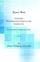 Goethes Naturwissenschaftliche Schriften, Vol. 1: Zur Farbenlehre; Didaktischer Theil (Classic Reprint)