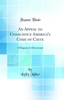 An Appeal to Conscience America's Code of Caste: A Disgrace to Democracy (Classic Reprint)