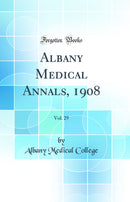 Albany Medical Annals, 1908, Vol. 29 (Classic Reprint)