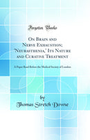 On Brain and Nerve Exhaustion; 'Neurasthenia,' Its Nature and Curative Treatment: A Paper Read Before the Medical Society of London (Classic Reprint)