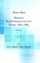 Mission Scientifique du Cap Horn, 1882-1883, Vol. 4: Géologie (Classic Reprint)