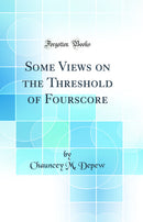 Some Views on the Threshold of Fourscore (Classic Reprint)