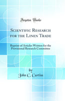 Scientific Research for the Linen Trade: Reprint of Articles Written for the Provisional Research Committee (Classic Reprint)