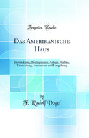 Das Amerikanische Haus: Entwicklung, Bedingungen, Anlage, Aufbau, Einrichtung, Innenraum und Umgebung (Classic Reprint)