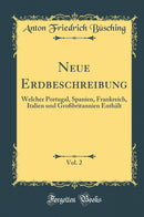 Neue Erdbeschreibung, Vol. 2: Welcher Portugal, Spanien, Frankreich, Italien und Großbritannien Enthält (Classic Reprint)