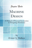 Machine Design: A Manual of Practical Instruction in Designing Machinery (Classic Reprint)