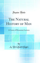 The Natural History of Man: A Course of Elementary Lectures (Classic Reprint)