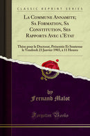 La Commune Annamite; Sa Formation, Sa Constitution, Ses Rapports Avec l'Etat: Thèse pour le Doctorat, Présentée Et Soutenue le Vendredi 23 Janvier 1903, à 11 Heures (Classic Reprint)