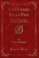 La Guerre Et la Paix, Vol. 2: Roman Historique; L''Invasion 1807-1812 (Classic Reprint)