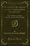Dr. Fessler's Rückblicke auf Seine Siebzigjährige Pilgerschaft: Ein Nachlass an Seine Freunde und an Seine Feinde (Classic Reprint)