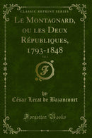Le Montagnard, ou les Deux Républiques, 1793-1848, Vol. 3 (Classic Reprint)