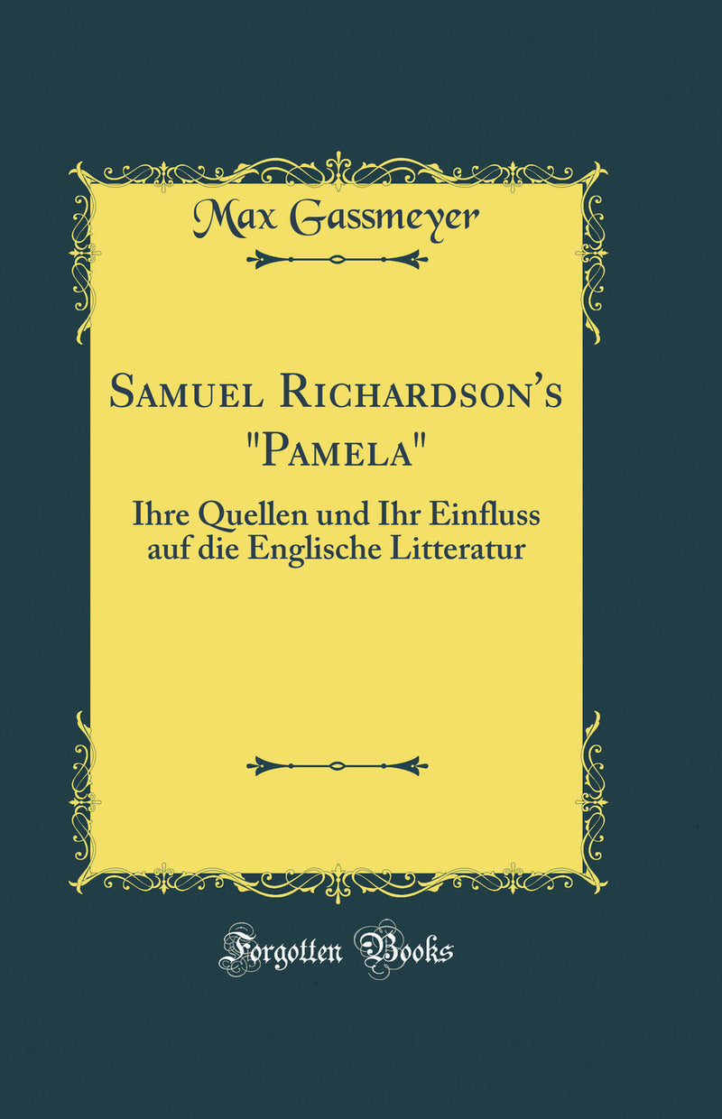 "Samuel Richardson's "Pamela": Ihre Quellen und Ihr Einfluss auf die Englische Litteratur (Classic Reprint)"