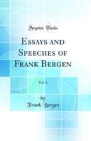 Essays and Speeches of Frank Bergen, Vol. 1 (Classic Reprint)