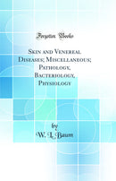 Skin and Venereal Diseases; Miscellaneous; Pathology, Bacteriology, Physiology (Classic Reprint)