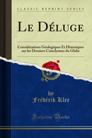 Le Déluge: Considérations Géologiques Et Historiques sur les Derniers Cataclysmes du Globe (Classic Reprint)