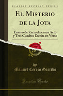 El Misterio de la Jota: Ensayo de Zarzuela en un Acto y Tres Cuadros Escrita en Verso (Classic Reprint)