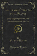 Les Traits Éternels de la France: Discours Prononcé à Londres dans la Salle de la Société Royale Sous les Auspices de l'Académie Britannique le 12 Juillet, 1916 (Classic Reprint)