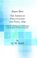 The American Practitioner and News, 1890: A Bi-Weekly Journal of Medicine and Surgery; Volume IX and X (Classic Reprint)