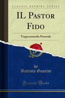 IL Pastor Fido: Tragicommedia Pastorale (Classic Reprint)
