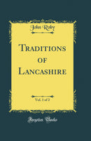 Traditions of Lancashire, Vol. 1 of 2 (Classic Reprint)