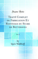 Traité Complet de Fabrication Et Raffinage du Sucre de Betteraves, Vol. 2 (Classic Reprint)