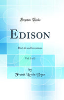 Edison, Vol. 2 of 2: His Life and Inventions (Classic Reprint)