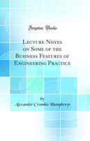 Lecture Notes on Some of the Business Features of Engineering Practice (Classic Reprint)