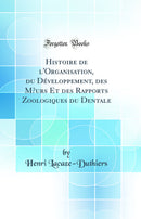 Histoire de l'Organisation, du Développement, des Mœurs Et des Rapports Zoologiques du Dentale (Classic Reprint)