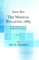 The Medical Bulletin, 1885, Vol. 7: A Monthly Journal of Medicine and Surgery (Classic Reprint)
