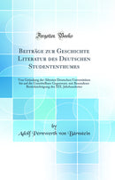 Beiträge zur Geschichte Literatur des Deutschen Studententhumes: Von Gründung der Ältesten Deutschen Universitäten bis auf die Unmittelbare Gegenwart, mit Besonderer Berücksichtigung des XIX. Jahrhundertes (Classic Reprint)