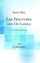 Les Fractures des Os Longs: Leur Traitement Pratique (Classic Reprint)
