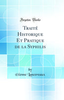 Traité Historique Et Pratique de la Syphilis (Classic Reprint)