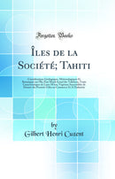 Îles de la Société; Tahiti: Considérations Géologiques, Météorologiques Et Botaniques sur l'Île; État Moral Actuel des Tahitiens, Traits Caracteristiques de Leurs Mœurs; Végétaux Susceotibles de Donner des Prosuits Utiles au Commerce Et A l'In