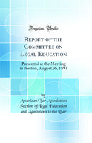 Report of the Committee on Legal Education: Presented at the Meeting in Boston, August 26, 1891 (Classic Reprint)