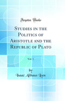 Studies in the Politics of Aristotle and the Republic of Plato, Vol. 1 (Classic Reprint)