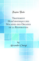 Traitement Homœopathique des Maladies des Organes de la Respiration (Classic Reprint)
