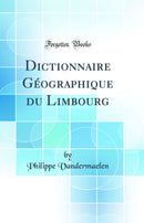 Dictionnaire Géographique du Limbourg (Classic Reprint)