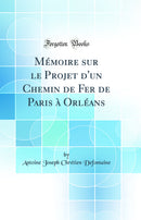 Mémoire sur le Projet d'un Chemin de Fer de Paris à Orléans (Classic Reprint)