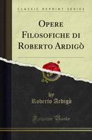 Opere Filosofiche di Roberto Ardigò (Classic Reprint)