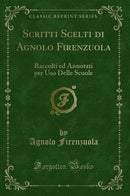 Scritti Scelti di Agnolo Firenzuola: Raccolti ed Annotati per Uso Delle Scuole (Classic Reprint)