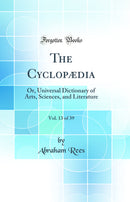 The Cyclopædia, Vol. 13 of 39: Or, Universal Dictionary of Arts, Sciences, and Literature (Classic Reprint)
