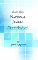 National Jewels: Washington, Lincoln, and the Fathers of the Revolution (Classic Reprint)