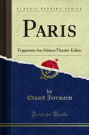 Paris: Fragmente Aus Seinem Theater-Leben (Classic Reprint)